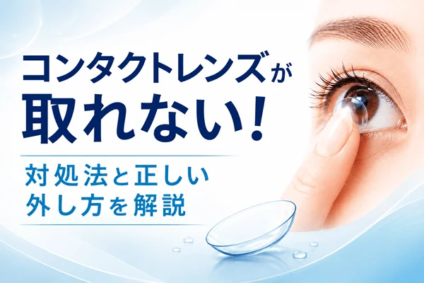 コンタクトレンズが取れない!対処法と正しい外し方を解説