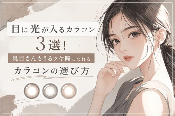 目に光が入るカラコン3選!奥目さんもうるツヤ瞳になれるカラコンの選び方
