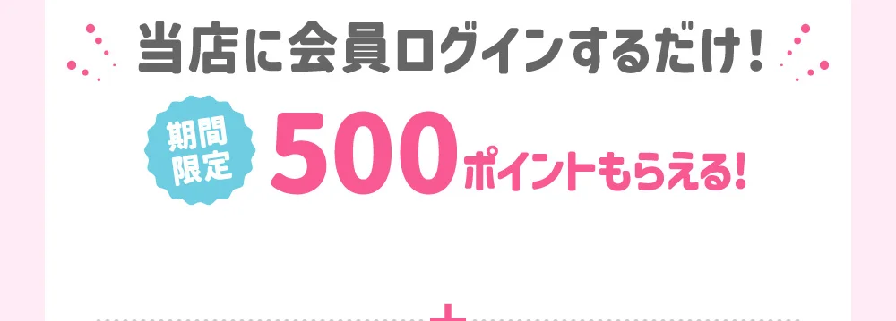 当店に会員ログインするだけ！期間限定500ポイントもらえる！