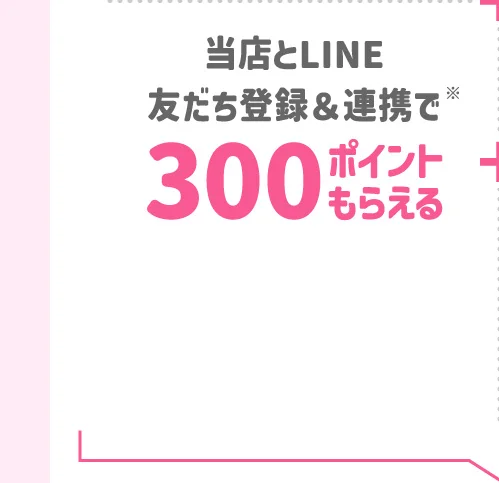 当店とLINE友だち登録＆連携で300ポイントもらえる！