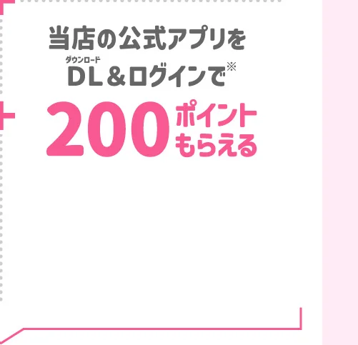 当店の公式アプリをDL＆ログインで200ポイントもらえる