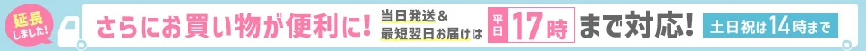 さらにお買い物が便利に! 当日発送・最短翌日お届けは平日17時まで対応