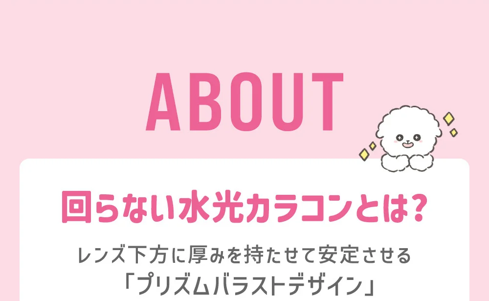 回らない水光カラコンとは?レンズ下方に厚みを持たせて安定させる「プリズムバラストデザイン」