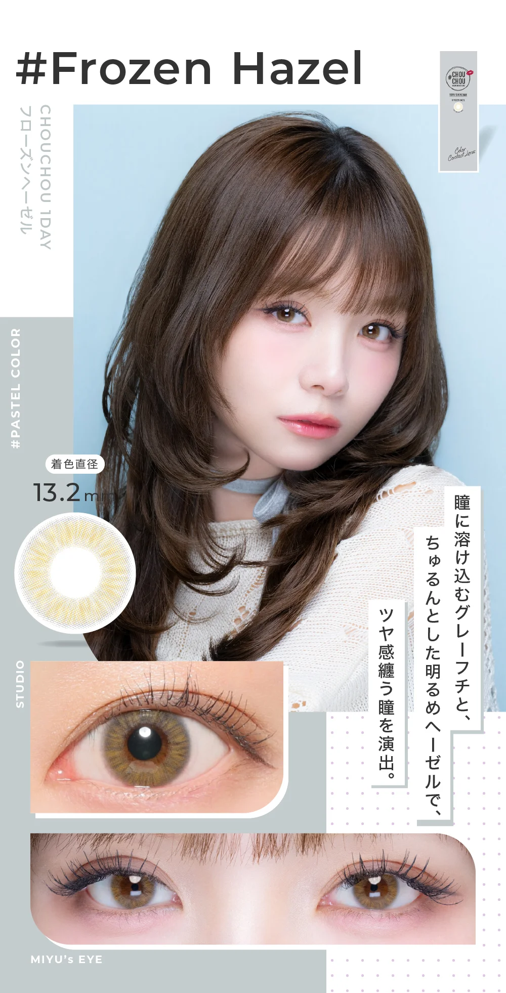 Frozen Hazel フローズンヘーゼル ちゅるんとしたツヤ感ある明るめヘーゼルと瞳に溶け込むグレーフチが色素薄い瞳を生み出す。