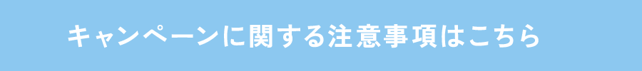 キャンペーンに関する注意事項はこちら