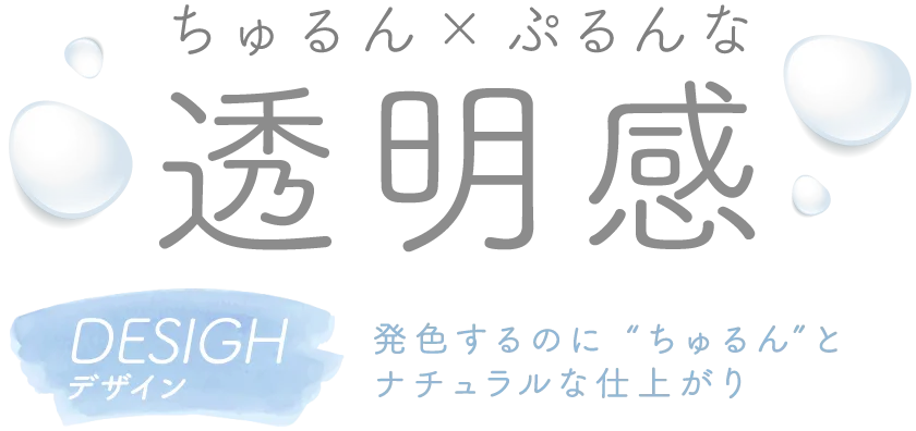ちゅるん×ぷるんな透明感 DESIGH 発色するのに“ちゅるん”とナチュラルな仕上がり