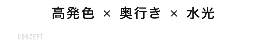高発色 × 奥行き × 水光