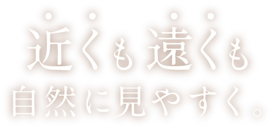 近くも遠くも自然に見やすく。