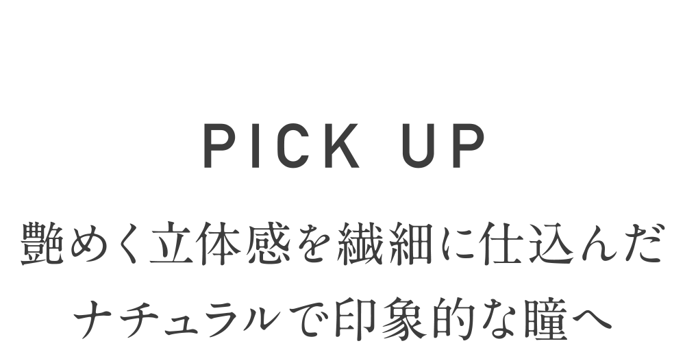 PICKUP 艶めく立体感を繊細に仕込んだナチュラルで印象的な瞳へ