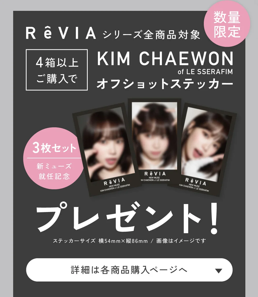 ReVIAシリーズ全商品対象 4箱以上購入でKIM CHAEWON（キム・チェウォン）オフショットステッカープレゼント