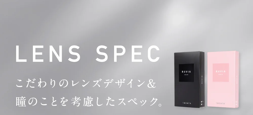 レンズスペック こだわりのレンズデザイン＆瞳のことを考慮したスペック。