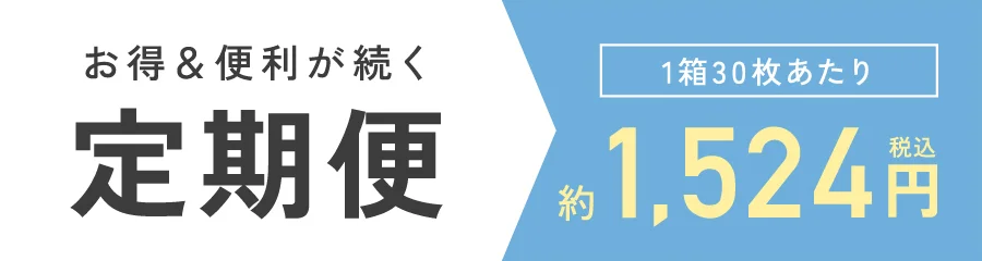 お得&便利が続く定期便 1箱30枚あたり 1,524円（税込）