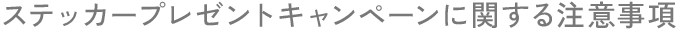 ステッカープレゼントキャンペーンに関する注意事項