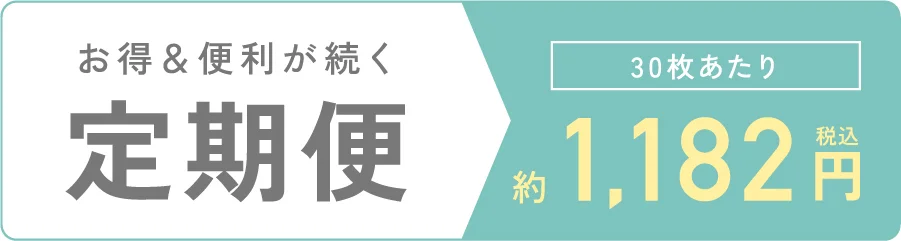 お得＆便利が続く 定期便 30枚あたり 1,182円（税込）