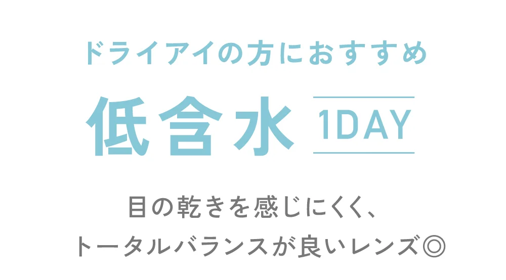ドライアイの方におすすめ 低含水 目の乾きを感じにくく、トータルバランスが良いレンズ◎