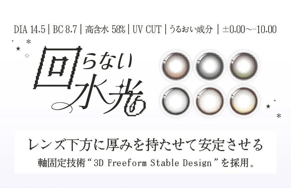 DIA 14.5・BC 8.7・高含水 58%・UV CUT・うるおい成分・±0.00〜-10.00 レンズ下方に厚みを持たせて安定させる軸固定技術“3D Freeform Stable Design”を採用。