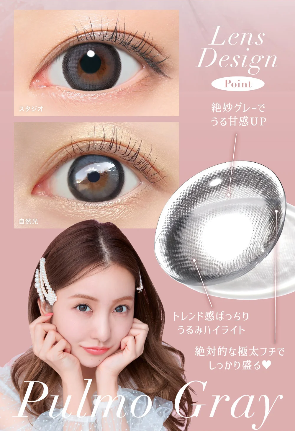 Lens Design Point 絶妙グレーでうる甘感UP トレンド感ばっちり うるみハイライト 絶対的な極太フチでしっかり盛る Pulmo Gray
