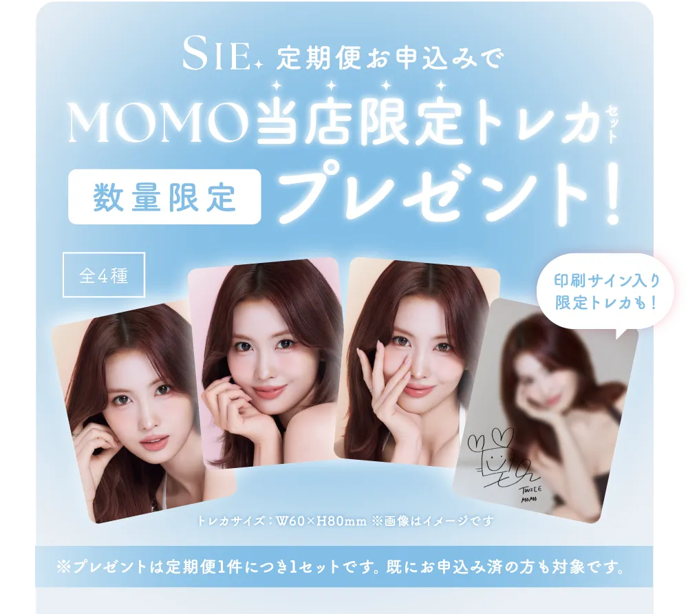 SIE. 定期便お申込みで MOMO当店限定トレカセット 数量限定プレゼント！ ※プレゼントは定期便1件につき1セットです。既にお申込み済の方も対象です。