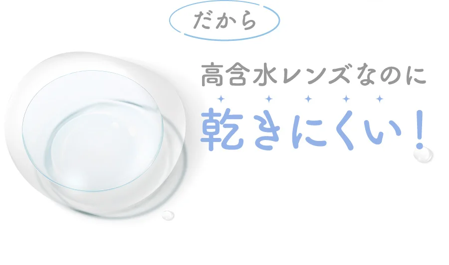 だから高含水レンズなのに乾きにくい！