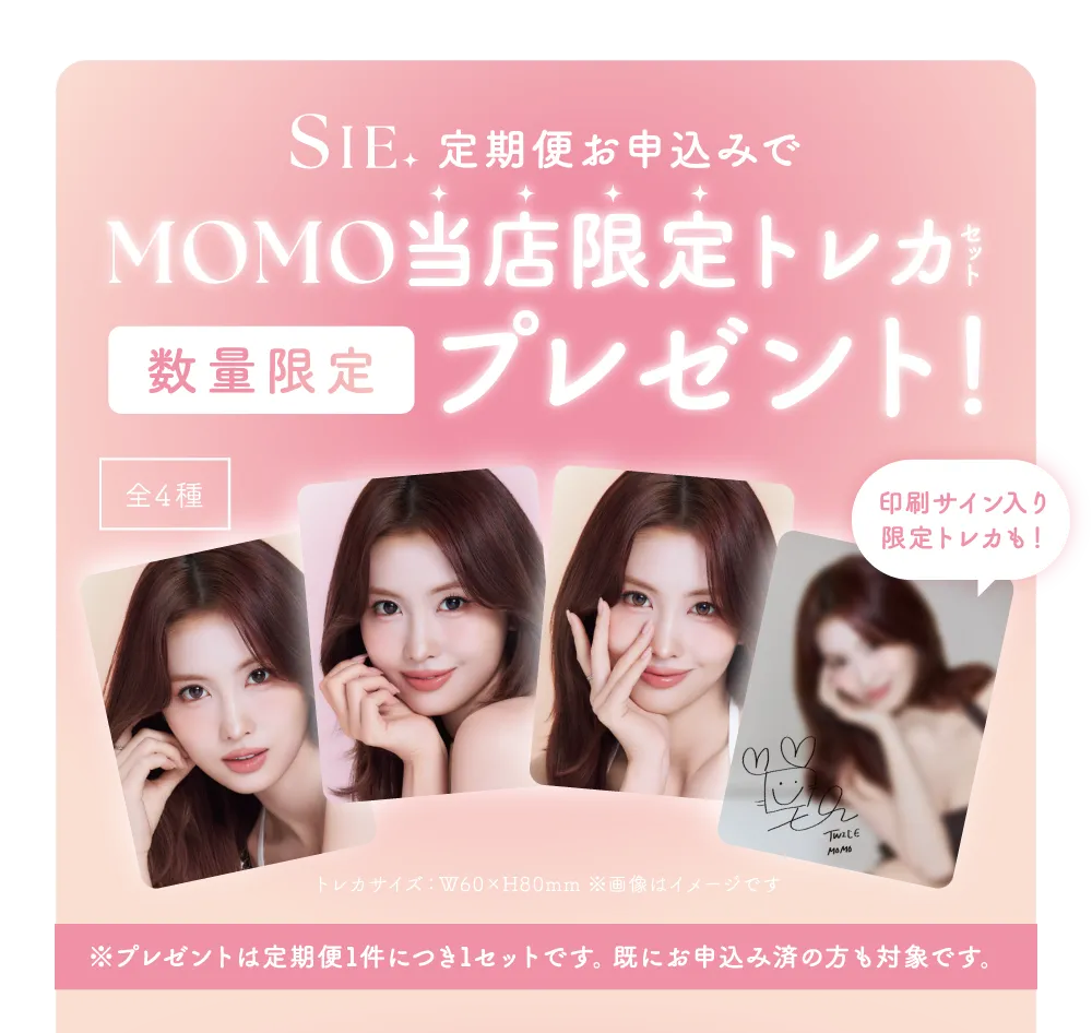 SIE. 定期便お申込みで MOMO当店限定トレカセット 数量限定プレゼント！ ※プレゼントは定期便1件につき1セットです。既にお申込み済の方も対象です。
