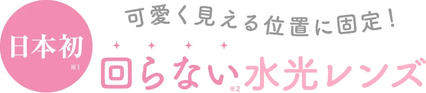日本初！可愛く見える位置に固定！回らない水光レンズ