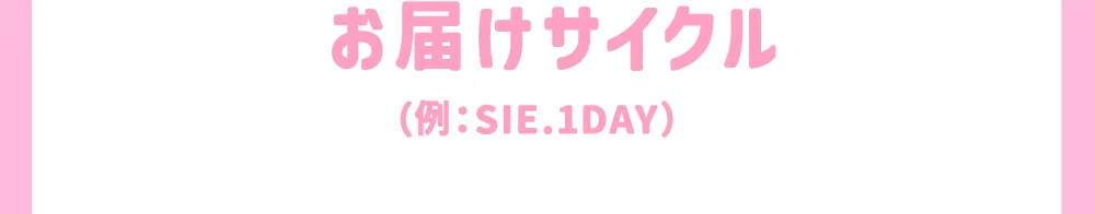 お届けサイクル（例：SIE.1DAY）