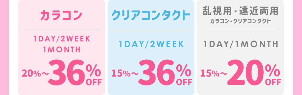 カラコン1DAY 20%~36%OFF / クリアコンタクト1DAY 15%~36%OFF / 乱視用・遠近両用カラコン1DAY 15%~20%OFF