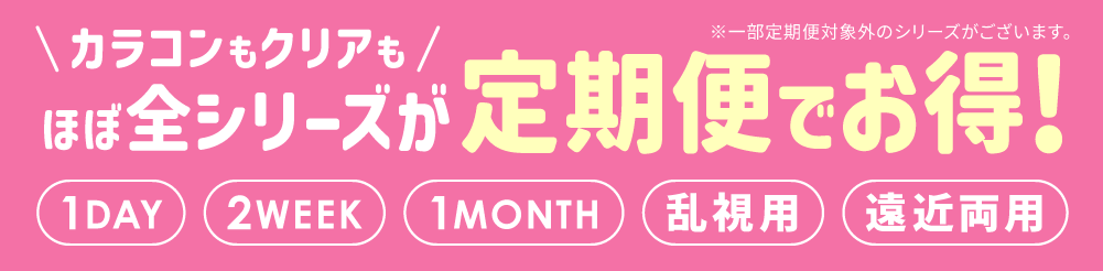 カラコンもクリアもほぼ全シリーズが定期便でお得!