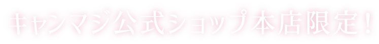 キャンマジ公式ショップ本店限定